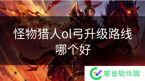 怪物猎人ol弓升级路线哪个好