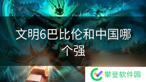 文明6巴比伦和中国哪个强