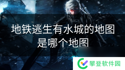 地铁逃生有水城的地图是哪个地图