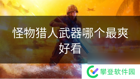 怪物猎人武器哪个最爽好看