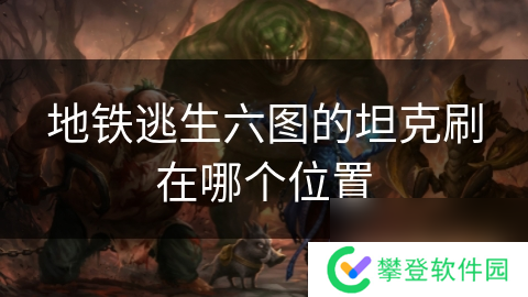 地铁逃生六图的坦克刷在哪个位置