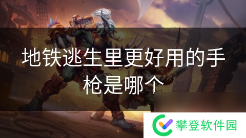 地铁逃生里更好用的手枪是哪个