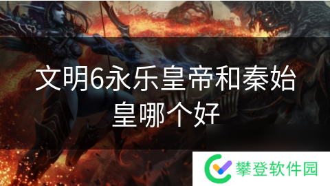 文明6永乐皇帝和秦始皇哪个好