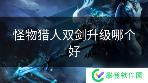 怪物猎人双剑升级哪个好