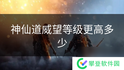 神仙道威望等级更高多少