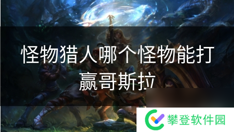 怪物猎人哪个怪物能打赢哥斯拉