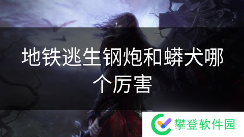 地铁逃生钢炮和蟒犬哪个厉害
