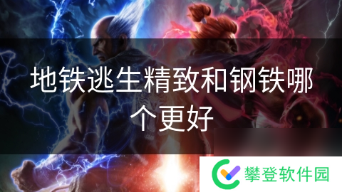 地铁逃生精致和钢铁哪个更好