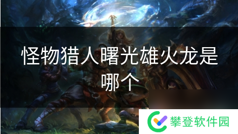 怪物猎人曙光雄火龙是哪个