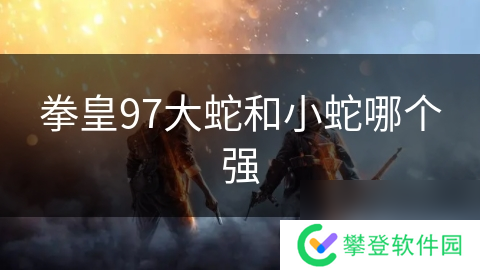 拳皇97大蛇和小蛇哪个强