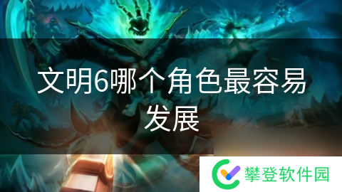 文明6哪个角色最容易发展