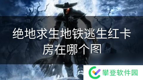 绝地求生地铁逃生红卡房在哪个图