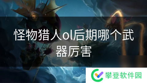 怪物猎人ol后期哪个武器厉害