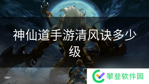 神仙道手游清风诀多少级