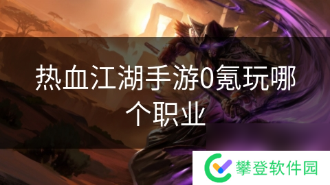 热血江湖手游0氪玩哪个职业