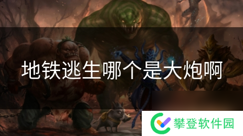 地铁逃生哪个是大炮啊