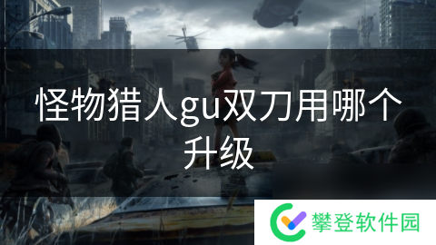怪物猎人gu双刀用哪个升级