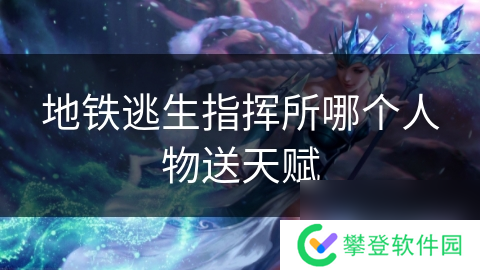 地铁逃生指挥所哪个人物送天赋