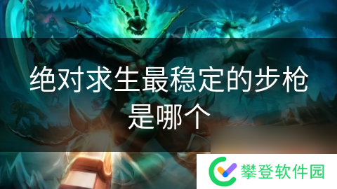 绝对求生最稳定的步枪是哪个