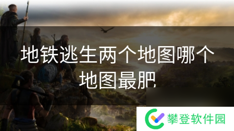 地铁逃生两个地图哪个地图最肥