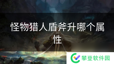 怪物猎人盾斧升哪个属性