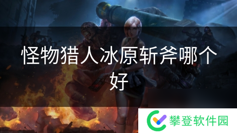 怪物猎人冰原斩斧哪个好