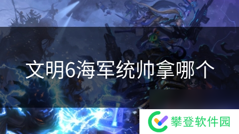 文明6海军统帅拿哪个