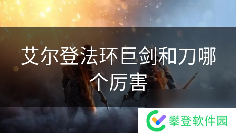 艾尔登法环巨剑和刀哪个厉害