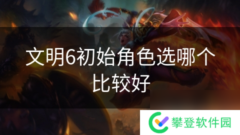 文明6初始角色选哪个比较好
