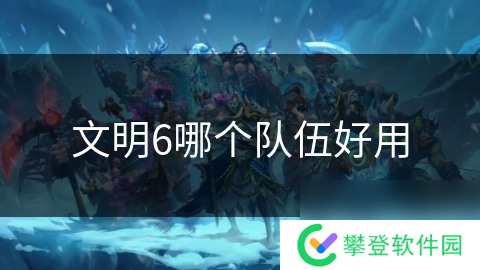 文明6哪个队伍好用