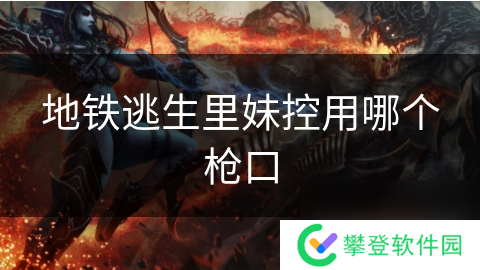 地铁逃生里妹控用哪个枪口