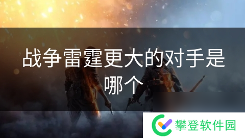 战争雷霆更大的对手是哪个
