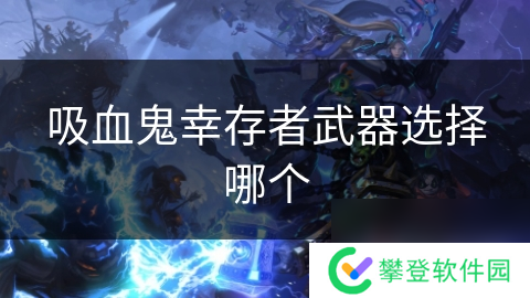 吸血鬼幸存者武器选择哪个