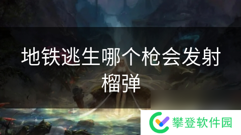 地铁逃生哪个枪会发射榴弹