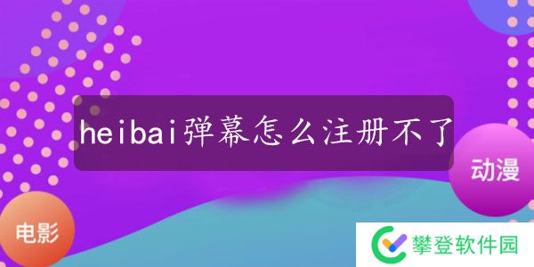 heibai弹幕怎么注册不了